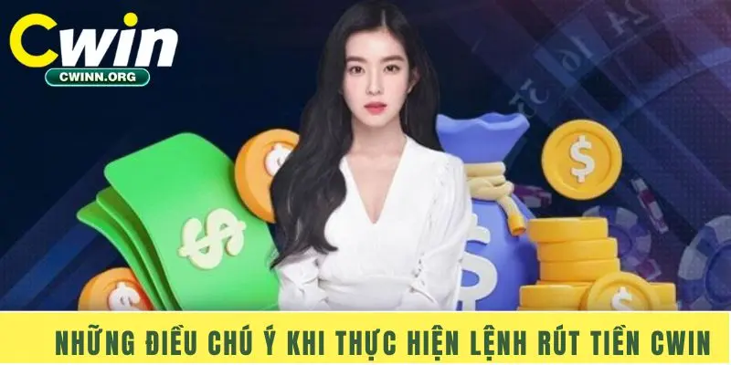 Những điều chú ý khi thực hiện lệnh rút tiền Cwin 